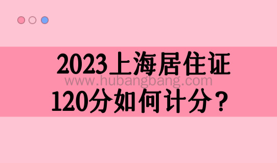 2023年上海居住证120分如何计分？上海居住证积分打分一览表