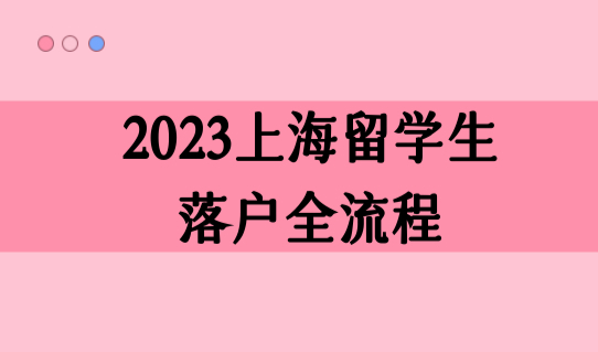 上海留学生落户全流程，2023上海落户口办理最新细则