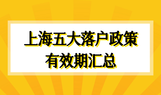 上海五大落户政策有效期汇总，落户上海提前规划！附落户条件