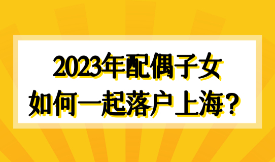 上海落户口最新审批流程，2023年配偶子女如何一起落户上海？