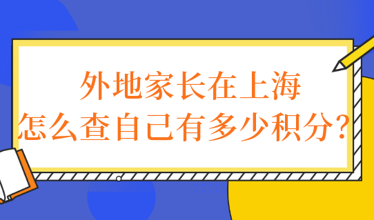 外地家长在上海怎么查自己有多少积分？非沪籍孩子上学最新细则