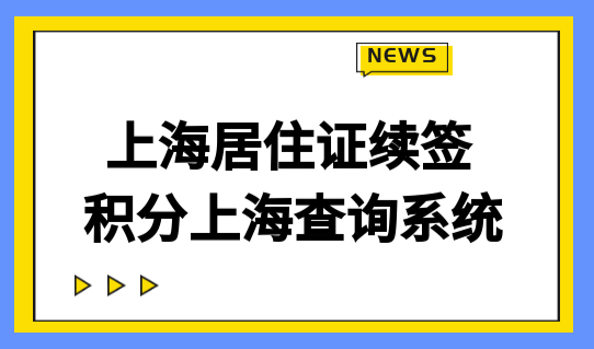最新上海居住证续签，积分上海查询系统快速算积分分值！