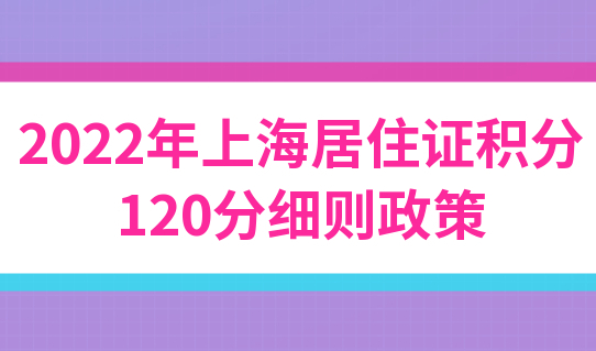 最新！2022年上海居住证积分120分细则政策，看完轻松积120分