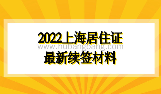 2022上海居住证办理，最新续签材料有哪些？