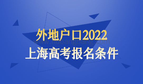 外地户口2022上海高考报名条件，最新入学政策梳理