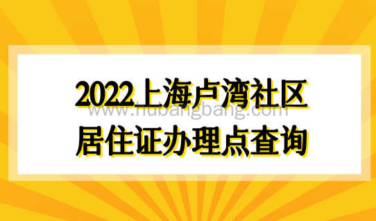 2022上海卢湾社区居住证最新办理点查询，附积分模拟计算
