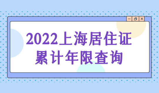 2022上海居住证累计年限怎么查询？附普陀区办理地址