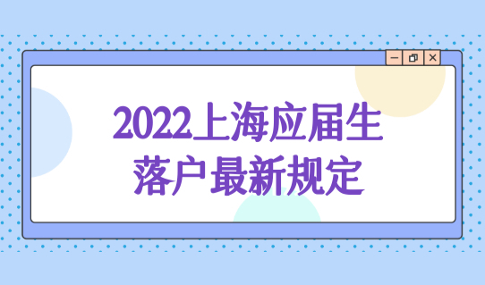 2022上海应届生落户政策最新规定，72积分落户评分细则
