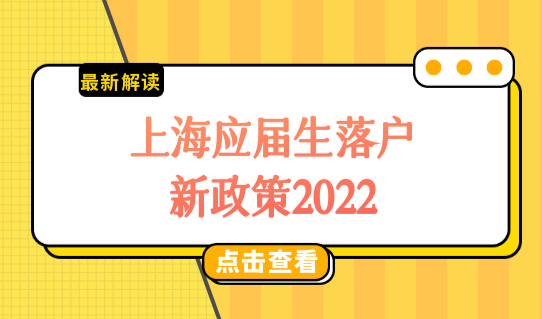 上海应届生落户新政策2022，最佳办理时间别错过！
