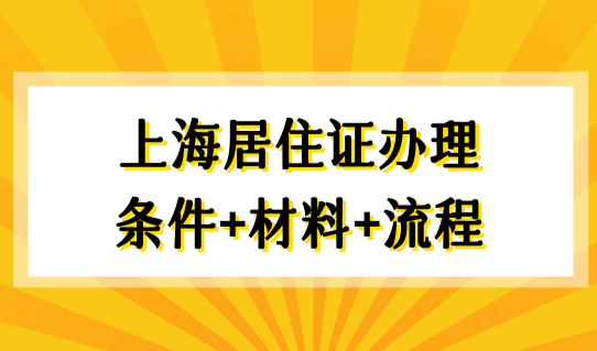 2022年最新上海居住证办理条件+材料+流程