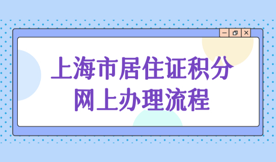 上海市居住证积分网上办理最新流程，积分计算器快速算分！