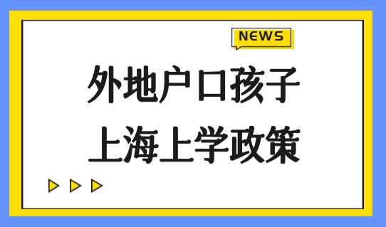 外地户口孩子上海上学政策，来沪人员子女如何在上海上学？