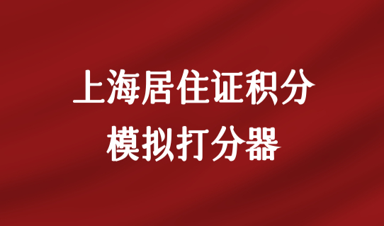上海居住证积分模拟打分器（2022最新版），上海居住证积分120分细则！