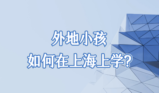 2022下半年外地小孩如何在上海上学？上海外地小孩上学新规定！