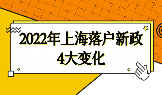 2022年上海落户新政4大变化，上海市落户政策最新细则新规！