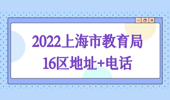 2022上海市教育局电话16区地址+电话，上海外地小孩上学新规定！