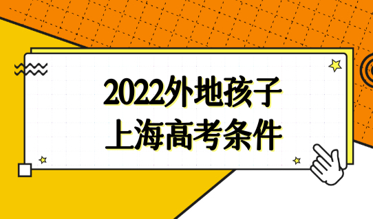 2022外地孩子上海高考最新条件，3个教育阶段入学条件有何区别？