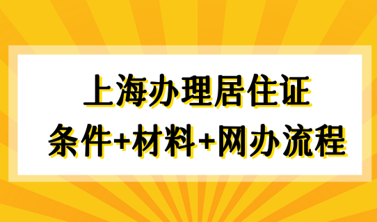 2022上海办理居住证条件+材料+网上办理流程，来沪必看！
