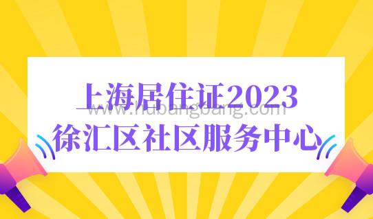 上海居住证2023徐汇区社区服务中心，居住证办理攻略2023