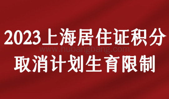 2023年上海居住证积分取消计划生育限制！最新积分120分打分细则
