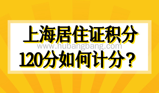 上海居住证积分120分如何计分？上海积分申请入口！