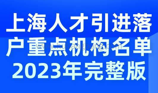 上海人才引进落户重点机构名单2023年完整版，1年可落户！
