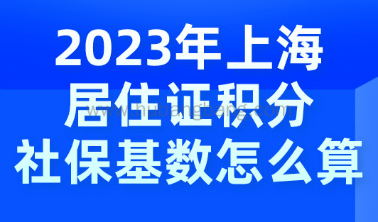 2023年上海居住证积分社保基数怎么算？不然交了等于白交！