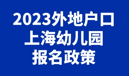 2023年外地户口上海幼儿园报名政策，上海上学必看！