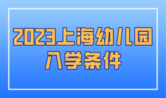 2023上海幼儿园入学条件是什么？官方政策公布！