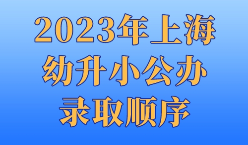 2023年上海幼升小公办录取顺序，非沪籍或统筹到民办！