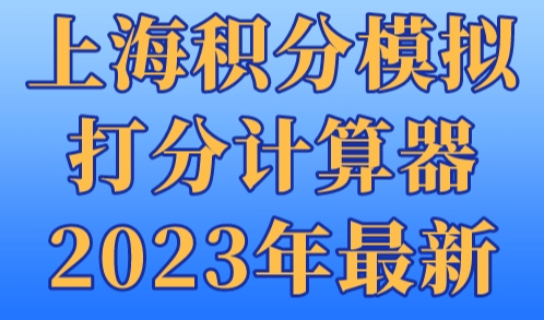 上海积分模拟打分计算器2023年最新，上海居住证积分120分细则！