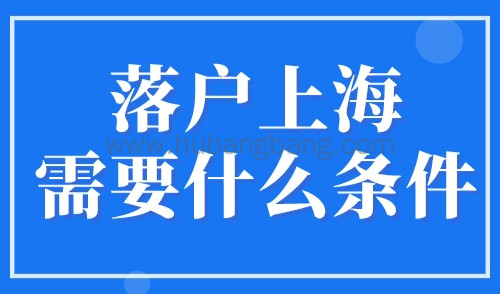 落户上海需要什么条件？上海落户政策2023年最新版！