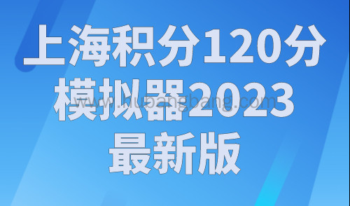 上海积分120分模拟器2023最新版，上海居住证积分细则！