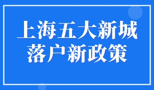 上海五大新城落户新政策2023，最快可直接落户上海！