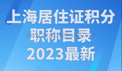 上海居住证积分职称目录2023最新，上海积分只认可这些职称！