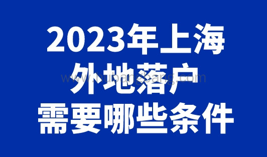 2023年上海外地落户需要哪些条件？沪漂党都在看！