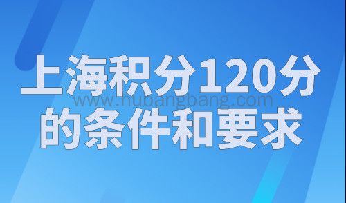 上海积分120分的条件和要求，2023非沪籍都在看！