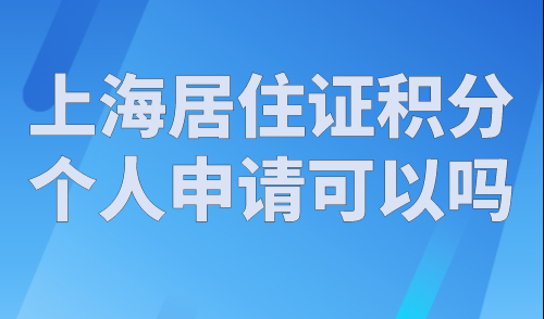 上海居住证积分个人申请可以吗？上海居住证积分申请入口