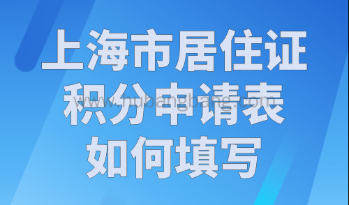 上海市居住证积分申请表如何填写？附申请表下载流程