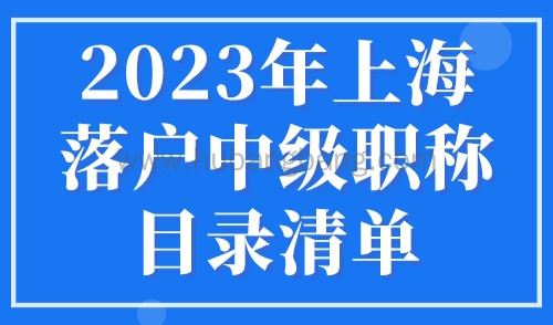 2023年上海落户中级职称目录清单，居转户落户上海条件细则