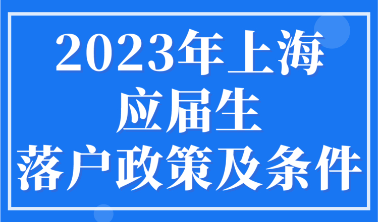 2023年上海应届生落户政策及条件，毕业就有上海户口！