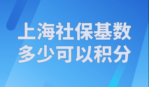 上海社保基数多少可以积分？2023年上海居住证积分社保基数