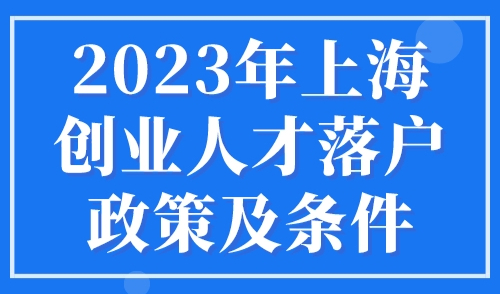 2023年上海创业人才落户政策及条件，可直接落户上海！