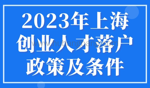 2023年上海创业人才落户政策及条件，可直接落户上海！