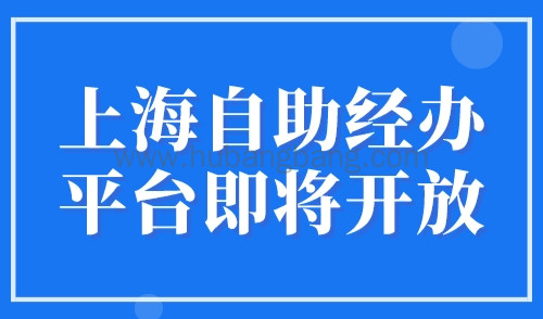 上海自助经办平台即将开放，2023年上海落户社保调整操作流程！