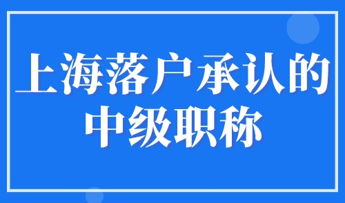 上海落户承认的中级职称，2023年落户上海考这些职称！