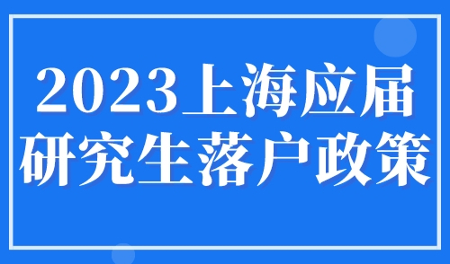 2023上海应届研究生落户政策，附硕士应届生可直接落户上海的42所高校名单！