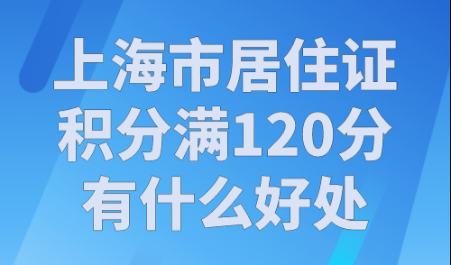 上海市居住证积分满120分有什么好处？非沪籍家长必看！