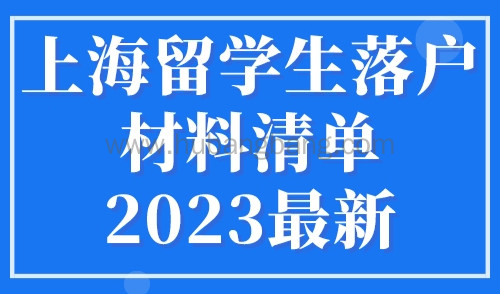 上海留学生落户材料清单2023最新，留学生落户上海超详细攻略！