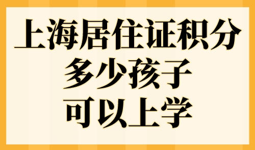 上海居住证积分多少孩子可以上学？2023年上海积分入学政策细则